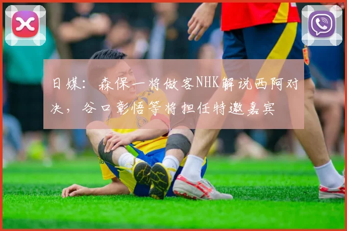 日媒：森保一将做客NHK解说西阿对决，谷口彰悟等将担任特邀嘉宾