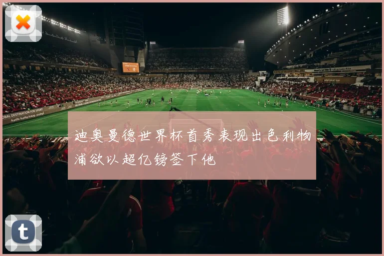 迪奥曼德世界杯首秀表现出色利物浦欲以超亿镑签下他