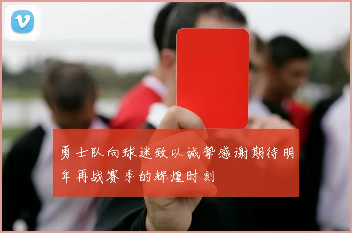 勇士队向球迷致以诚挚感谢期待明年再战赛季的辉煌时刻