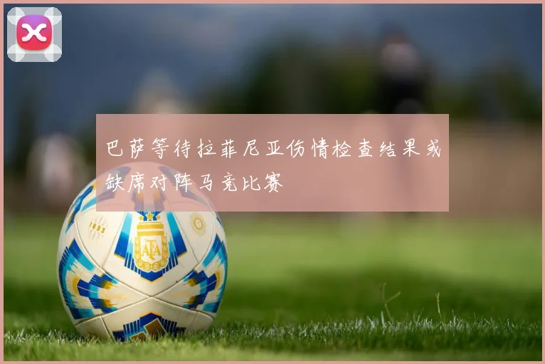 巴萨等待拉菲尼亚伤情检查结果或缺席对阵马竞比赛