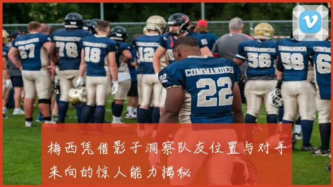 梅西凭借影子洞察队友位置与对手来向的惊人能力揭秘