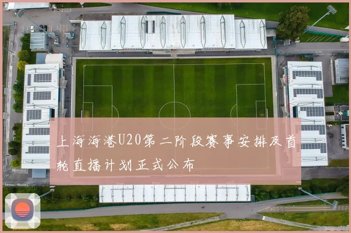 上海海港U20第二阶段赛事安排及首轮直播计划正式公布