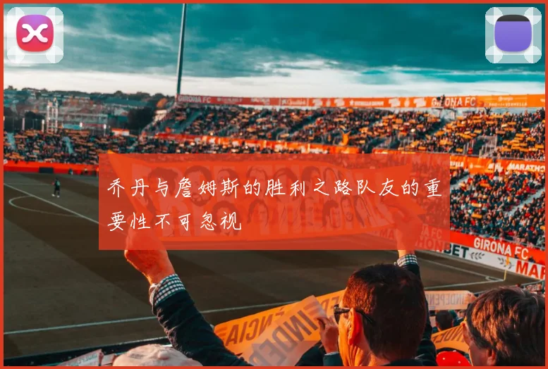 乔丹与詹姆斯的胜利之路队友的重要性不可忽视