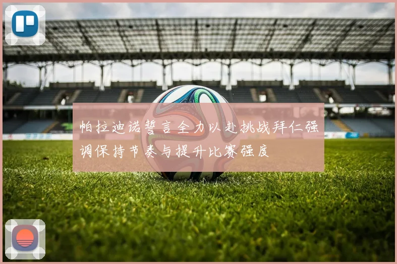 帕拉迪诺誓言全力以赴挑战拜仁强调保持节奏与提升比赛强度