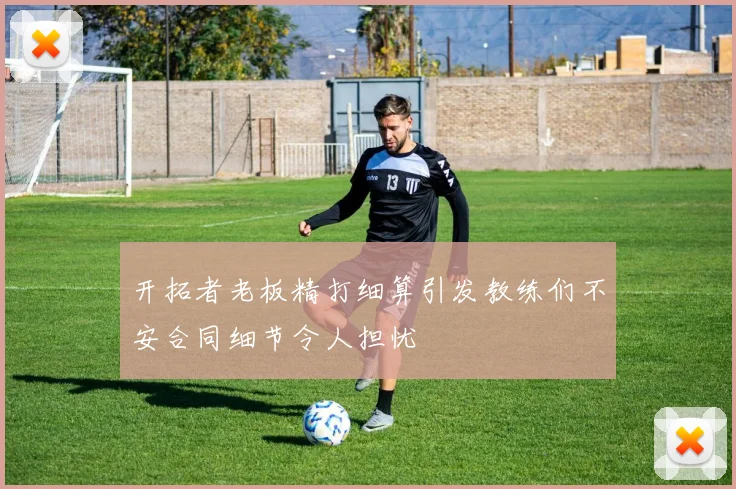 开拓者老板精打细算引发教练们不安合同细节令人担忧