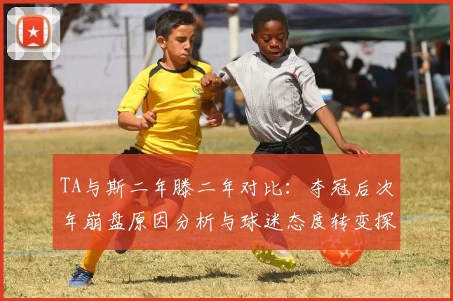 TA与斯二年滕二年对比：夺冠后次年崩盘原因分析与球迷态度转变探讨